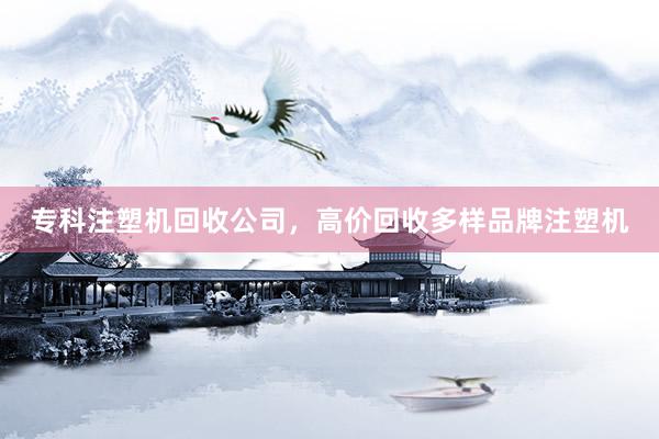 专科注塑机回收公司，高价回收多样品牌注塑机