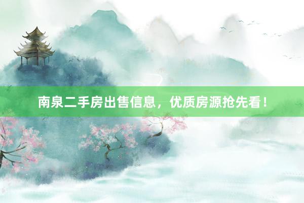 南泉二手房出售信息，优质房源抢先看！