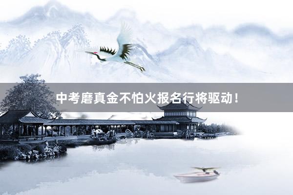 中考磨真金不怕火报名行将驱动！