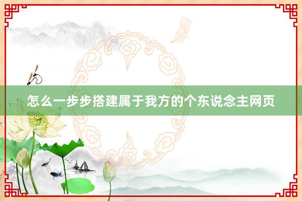 怎么一步步搭建属于我方的个东说念主网页