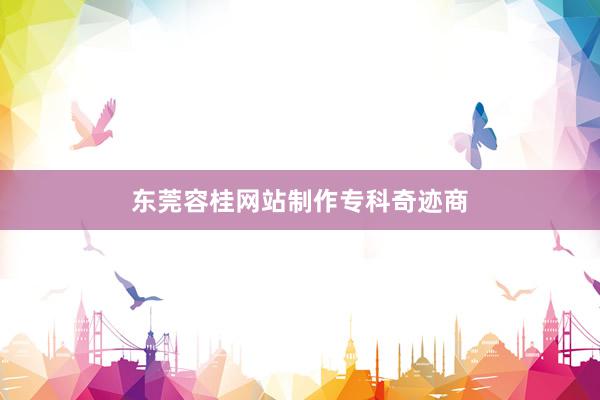 东莞容桂网站制作专科奇迹商