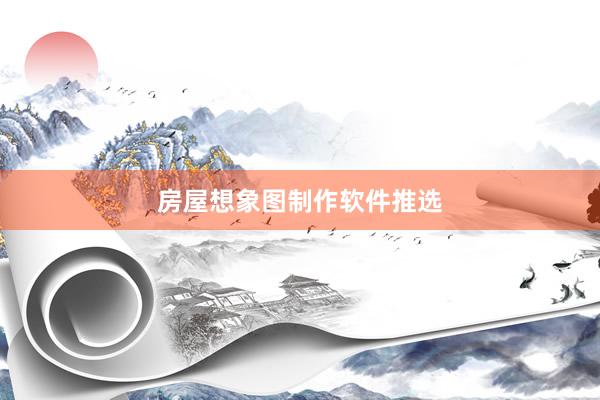 房屋想象图制作软件推选
