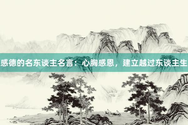 感德的名东谈主名言：心胸感恩，建立越过东谈主生