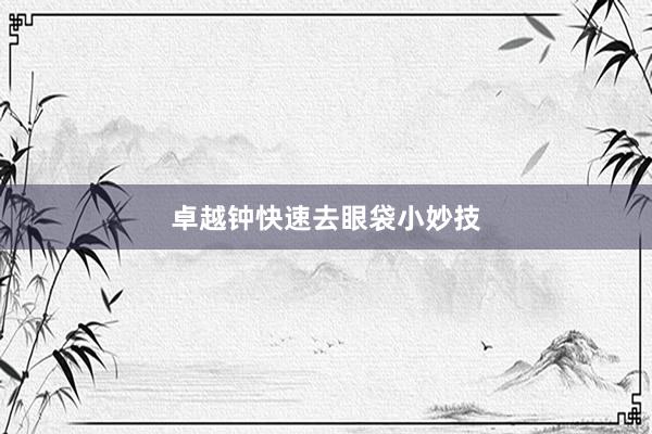 卓越钟快速去眼袋小妙技
