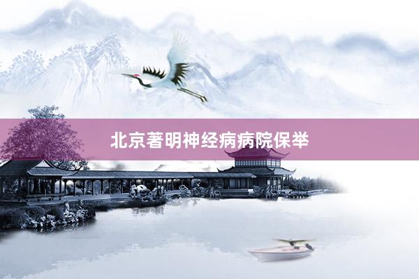 北京著明神经病病院保举