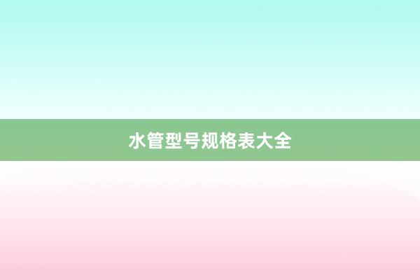 水管型号规格表大全
