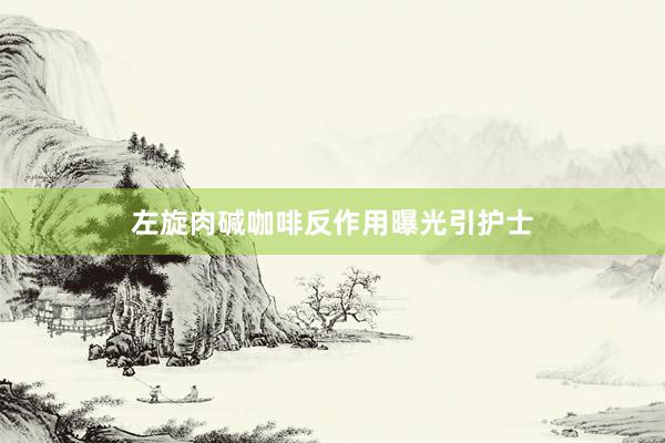左旋肉碱咖啡反作用曝光引护士