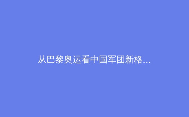 从巴黎奥运看中国军团新格局：优势项目承压，新兴领域能否突围？ - 3